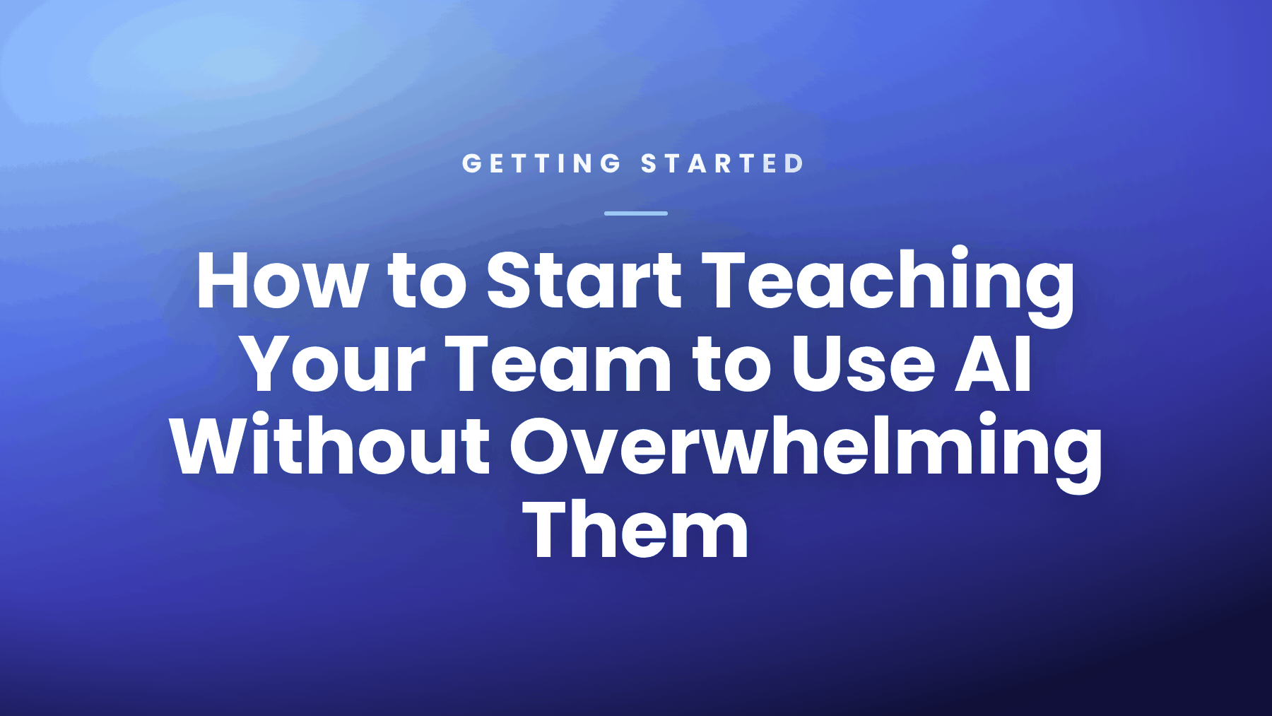 How to Start Teaching Your Team to Use AI Without Overwhelming Them