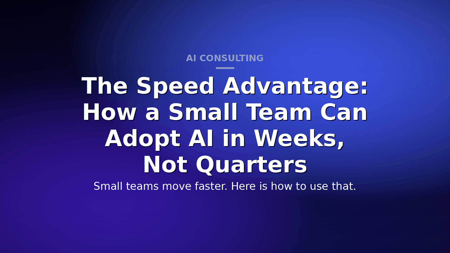 The Speed Advantage: How a Small Team Can Adopt AI in Weeks, Not Quarters